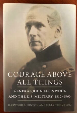 Courage Above All Things: General John Ellis Wool and the U.S. Military, 1812–1863