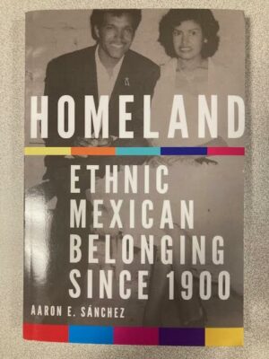 Homeland: Ethnic Mexican Belonging since 1900